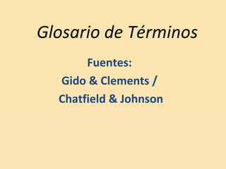 Glosario de Términos
       Fuentes:
  Gido & Clements /
  Chatfield & Johnson
 