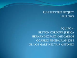 RUNNING THE PROJECT HALLOWS EQUIPO 5: BRETON CORDOVA JESSICA HERNANDEZ PAEZ JOSE CARLOS OGARRIO PINEDA JUAN JOSE OLIVOS MARTINEZ YAIR ANTONIO 