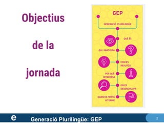 2
Generació Plurilingüe: GEP
Objectius
de la
jornada
 