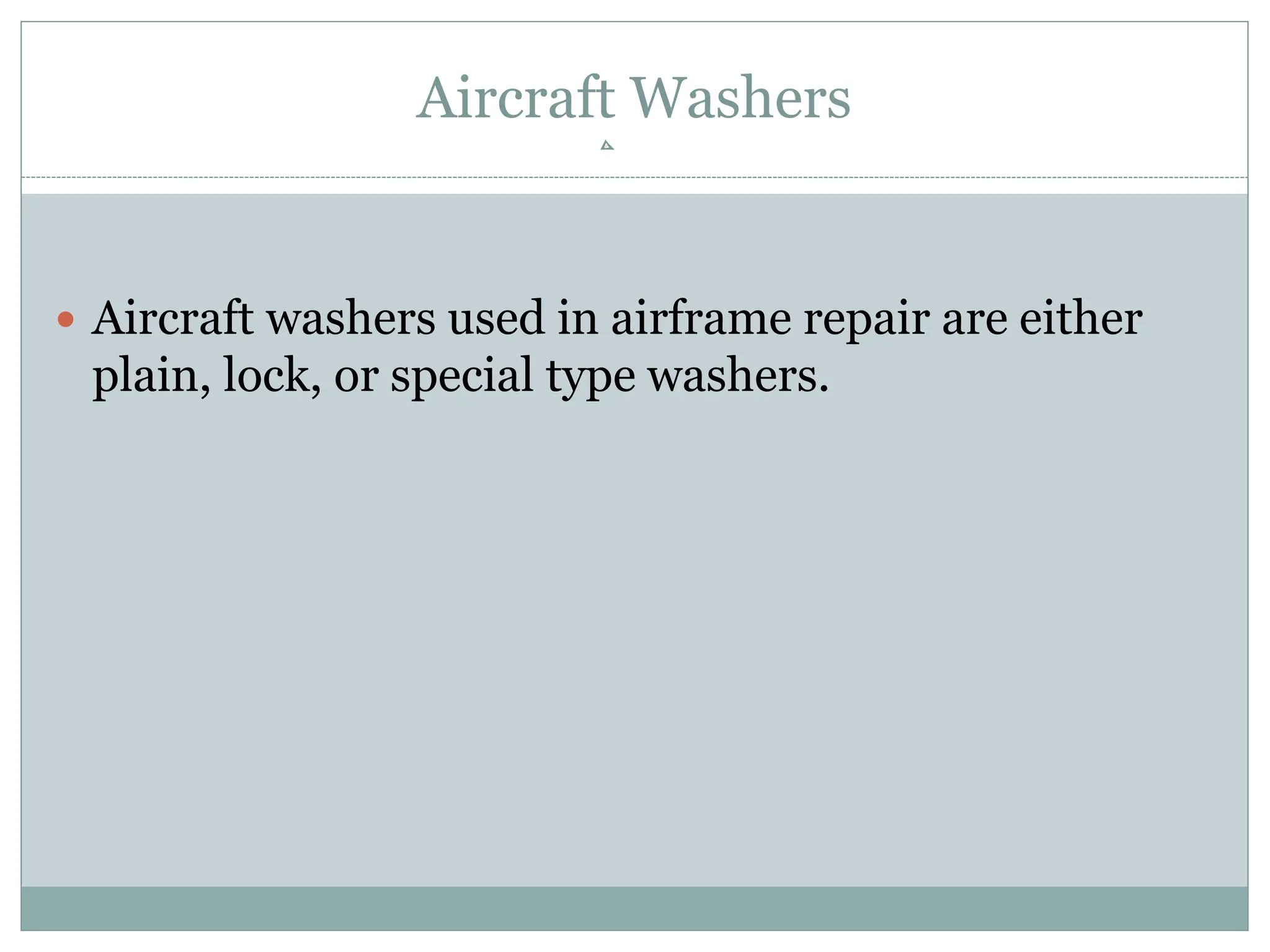 Aircraft Washers
 Aircraft washers used in airframe repair are either
plain, lock, or special type washers.
 