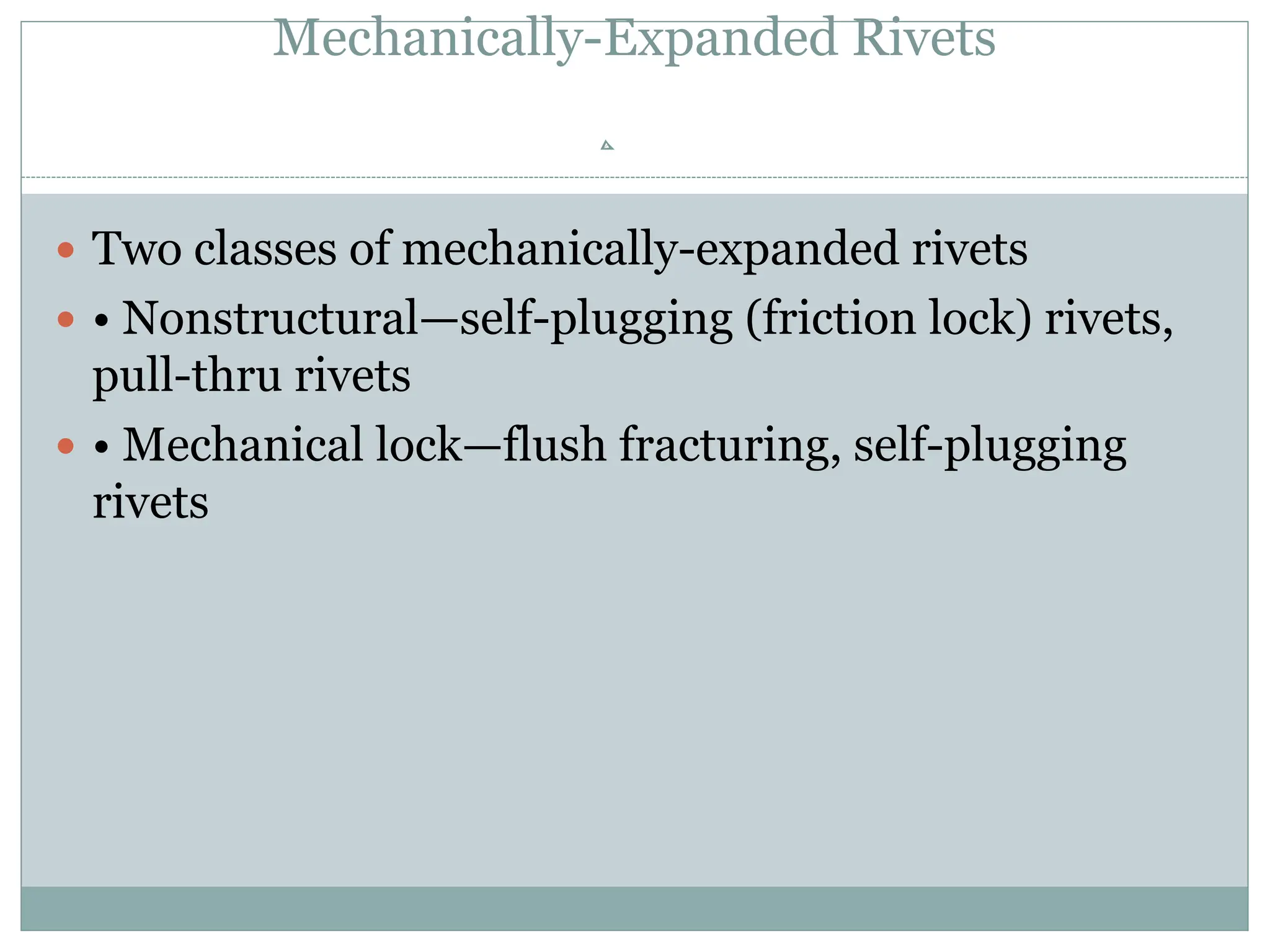 Mechanically-Expanded Rivets
 Two classes of mechanically-expanded rivets
 • Nonstructural—self-plugging (friction lock) rivets,
pull-thru rivets
 • Mechanical lock—flush fracturing, self-plugging
rivets
 