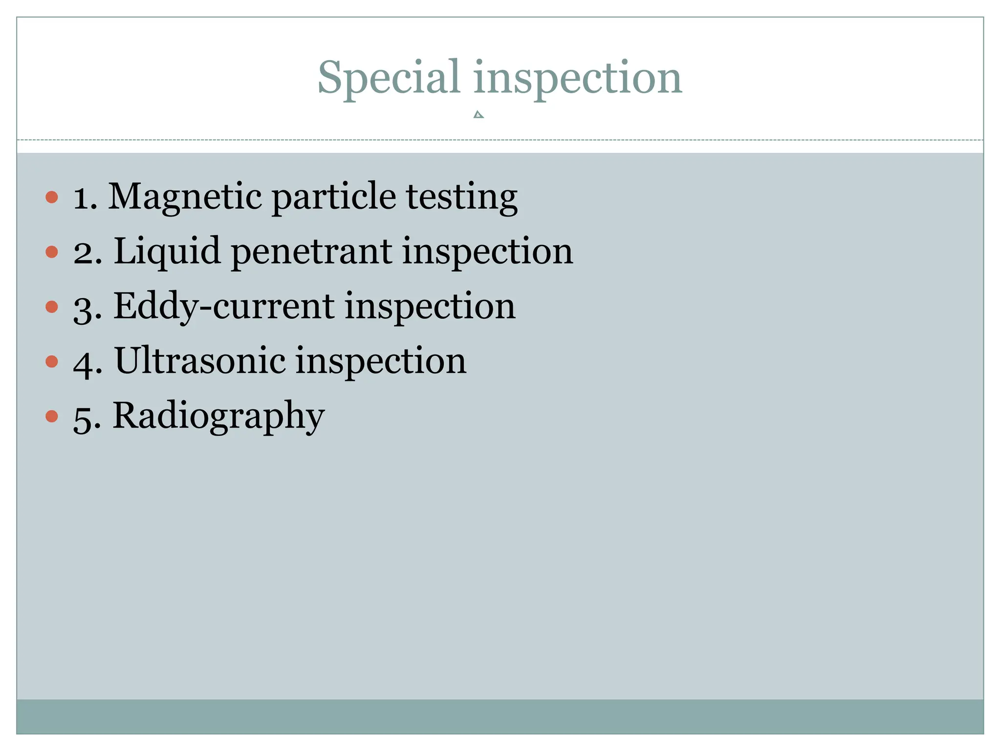 Special inspection
 1. Magnetic particle testing
 2. Liquid penetrant inspection
 3. Eddy-current inspection
 4. Ultrasonic inspection
 5. Radiography
 