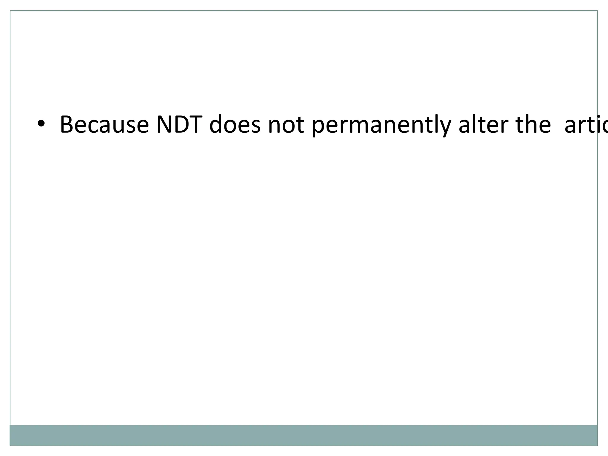 • Because NDT does not permanently alter the artic
 