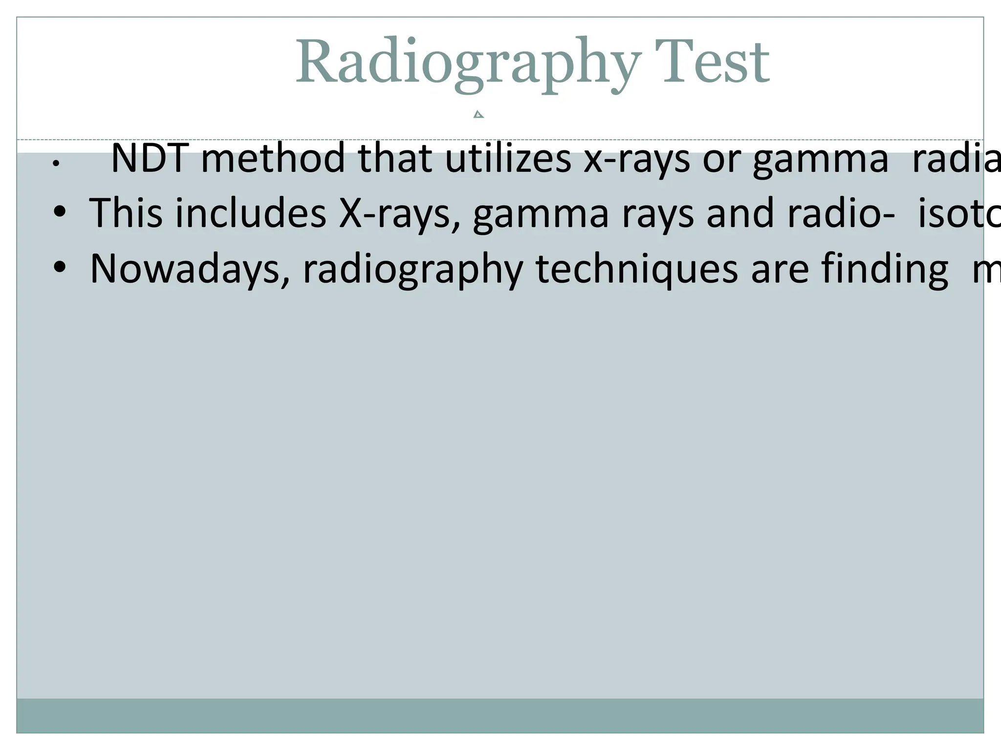 Radiography Test
• NDT method that utilizes x-rays or gamma radia
• This includes X-rays, gamma rays and radio- isoto
• Nowadays, radiography techniques are finding m
 