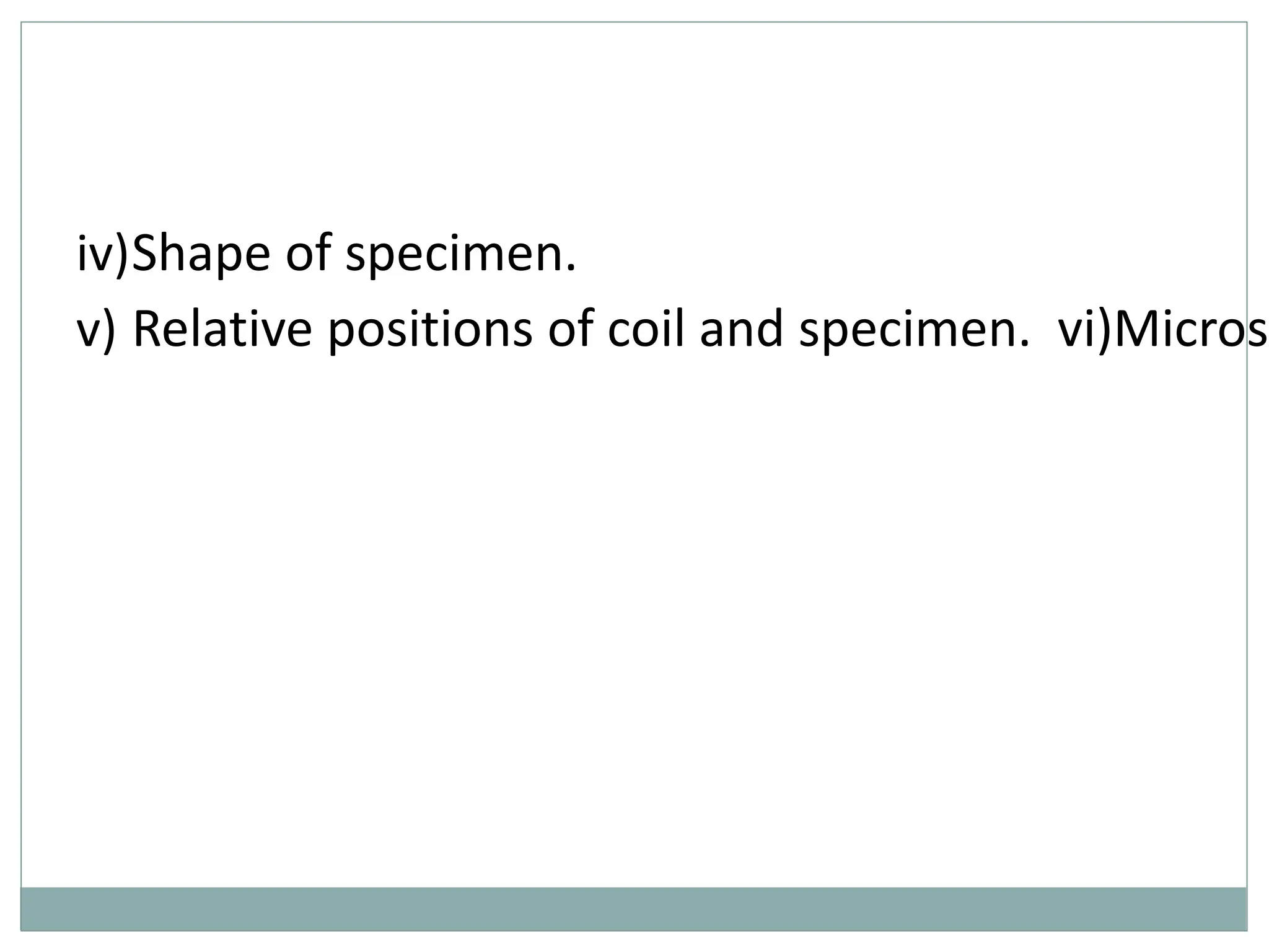 iv)Shape of specimen.
v) Relative positions of coil and specimen. vi)Microst
 
