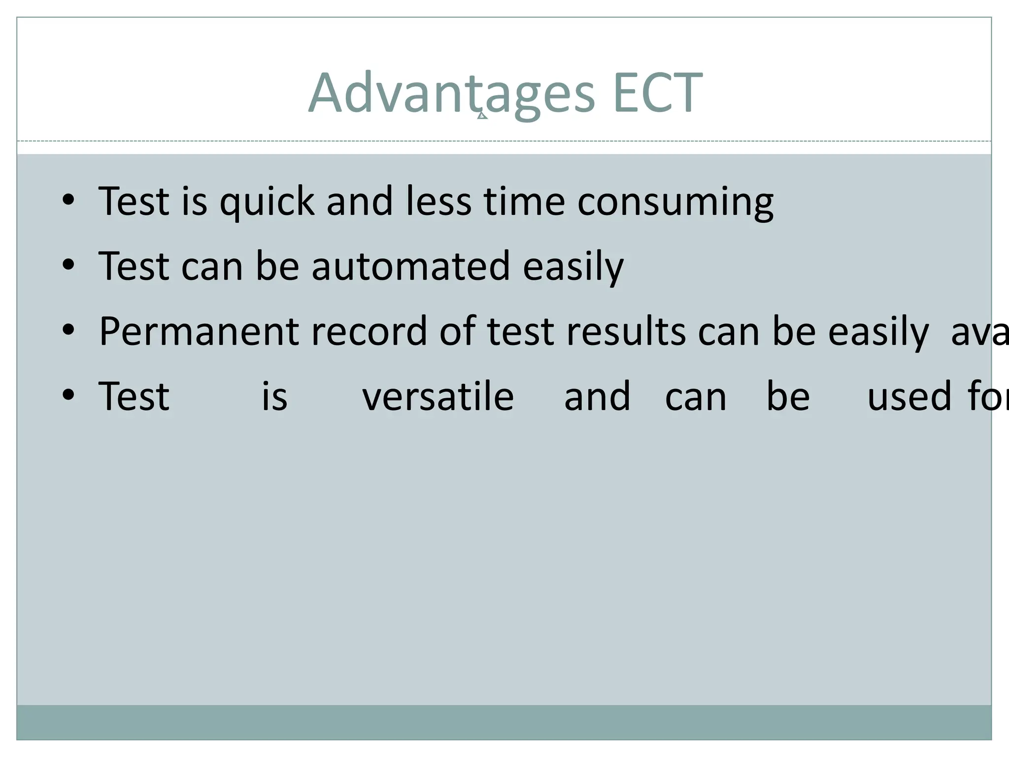 Advantages ECT
• Test is quick and less time consuming
• Test can be automated easily
• Permanent record of test results can be easily ava
• Test is versatile and can be used for
 