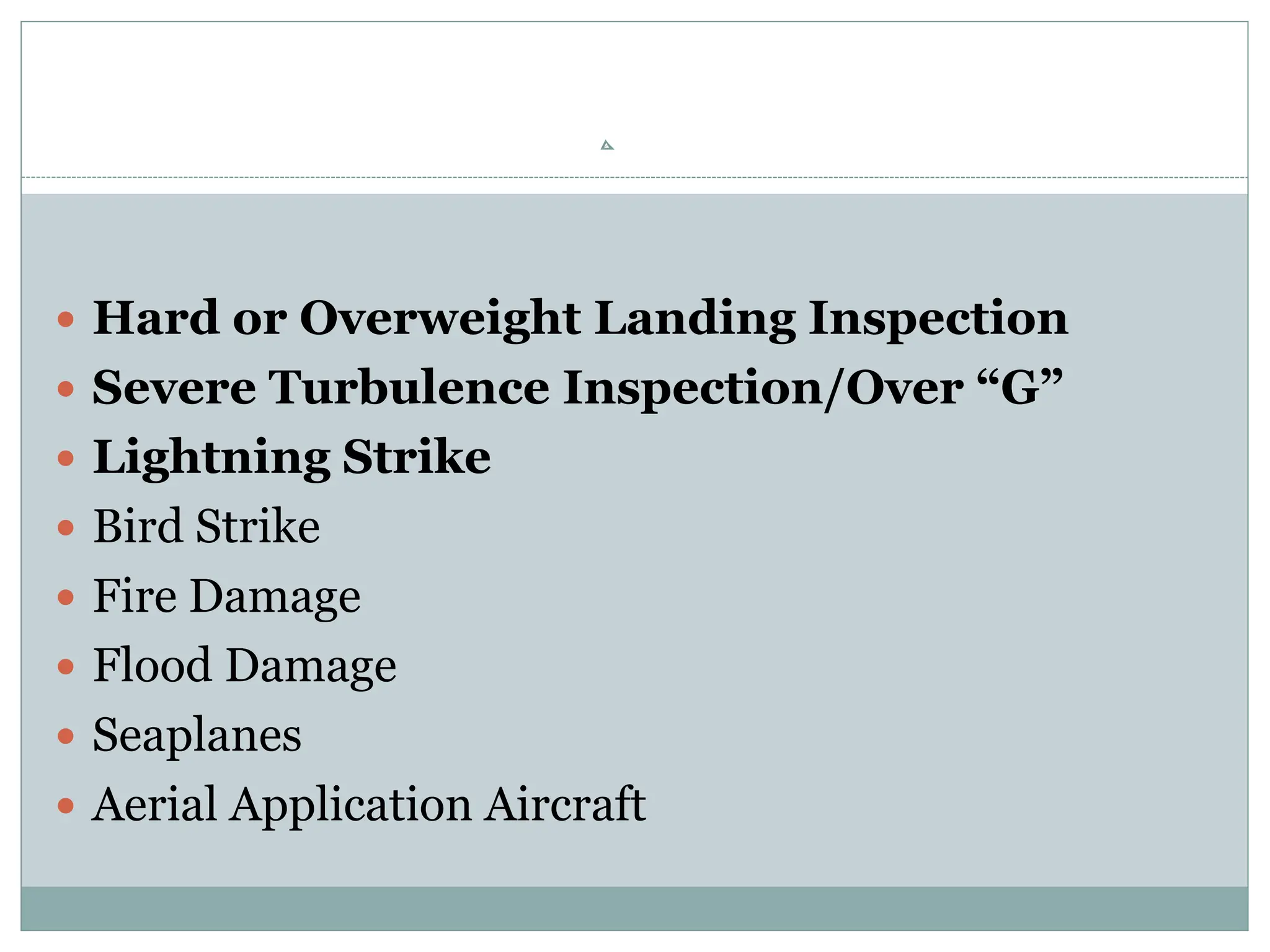  Hard or Overweight Landing Inspection
 Severe Turbulence Inspection/Over “G”
 Lightning Strike
 Bird Strike
 Fire Damage
 Flood Damage
 Seaplanes
 Aerial Application Aircraft
 