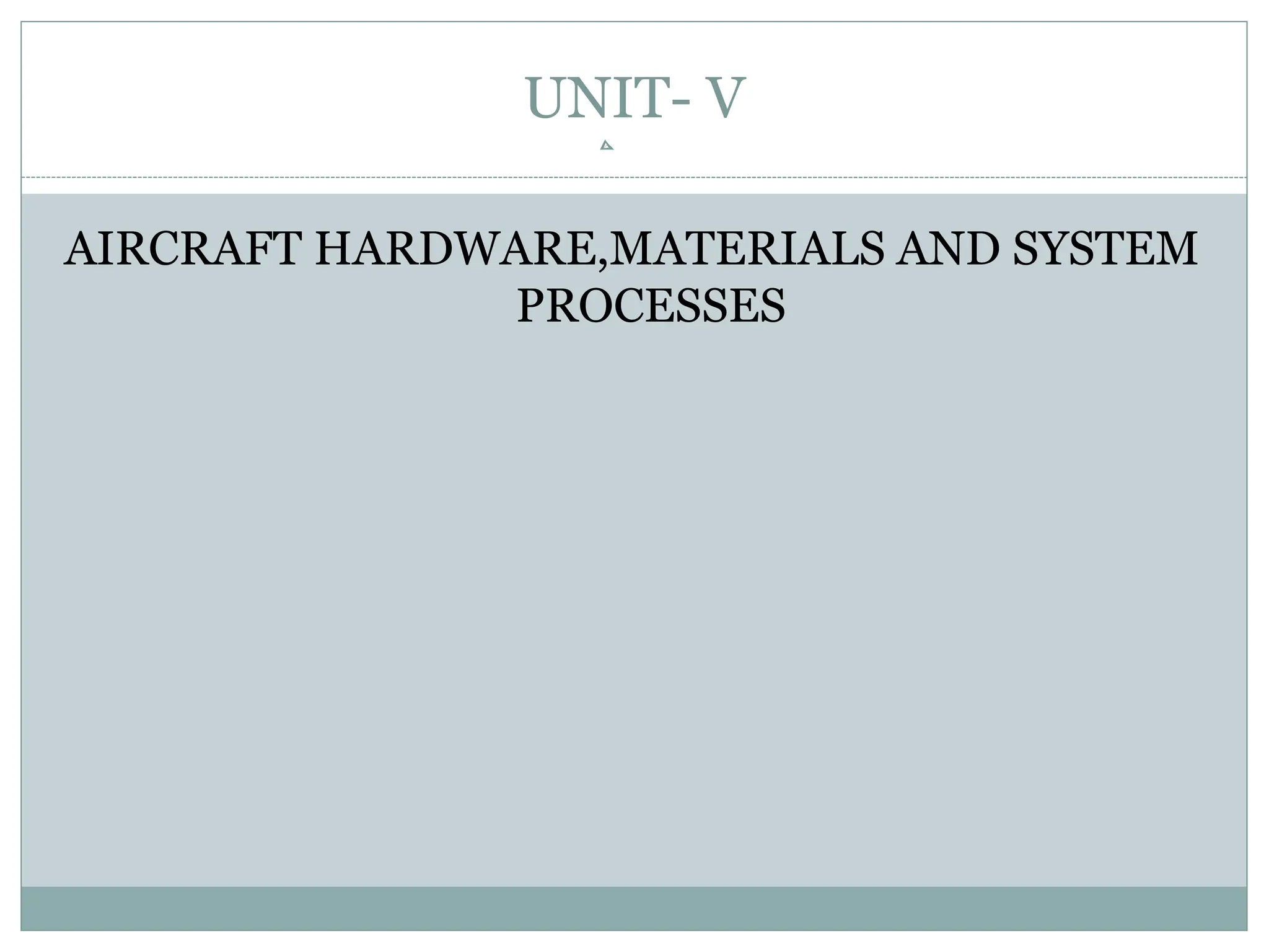 UNIT- V
AIRCRAFT HARDWARE,MATERIALS AND SYSTEM
PROCESSES
 