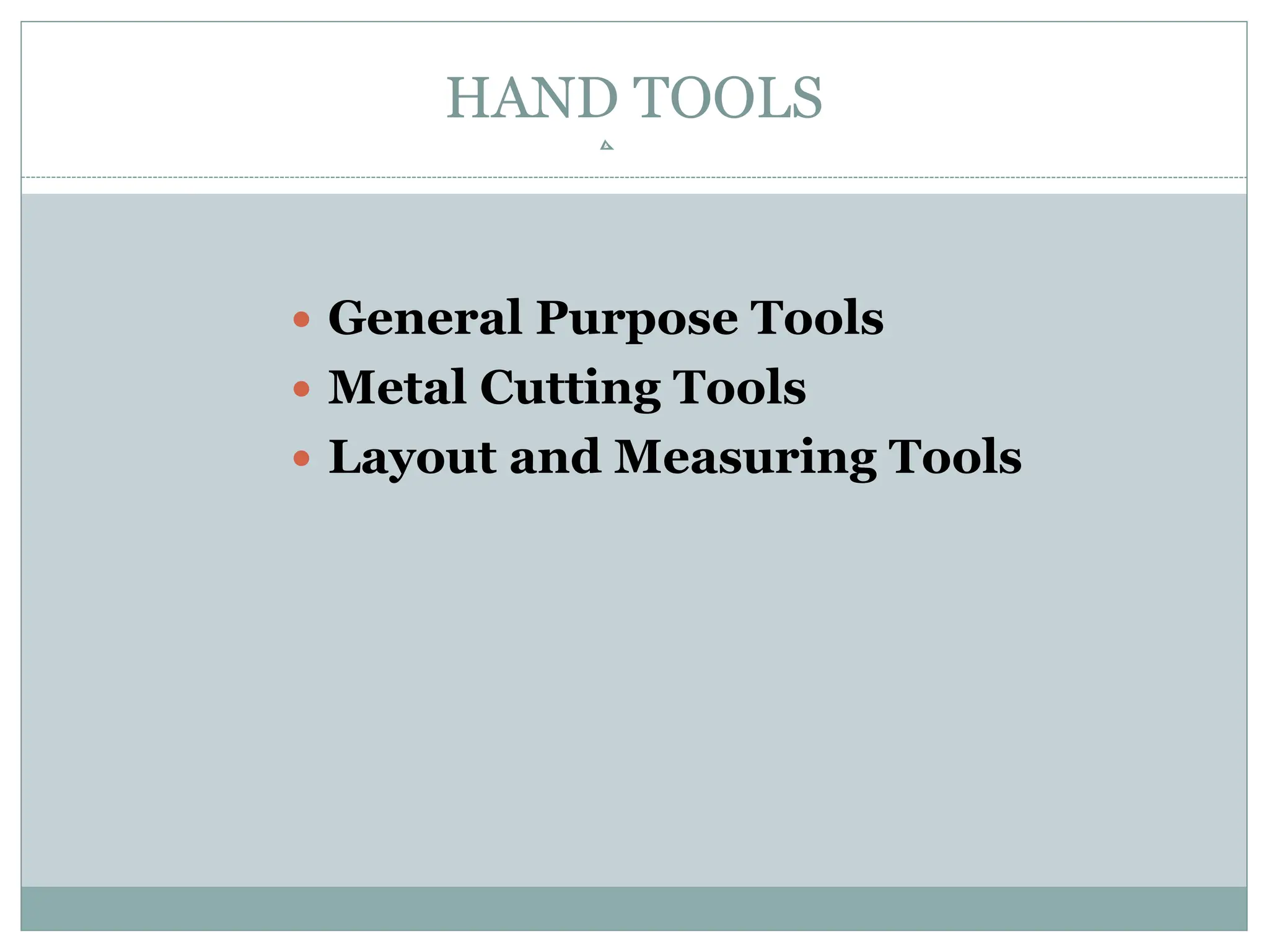 HAND TOOLS
 General Purpose Tools
 Metal Cutting Tools
 Layout and Measuring Tools
 