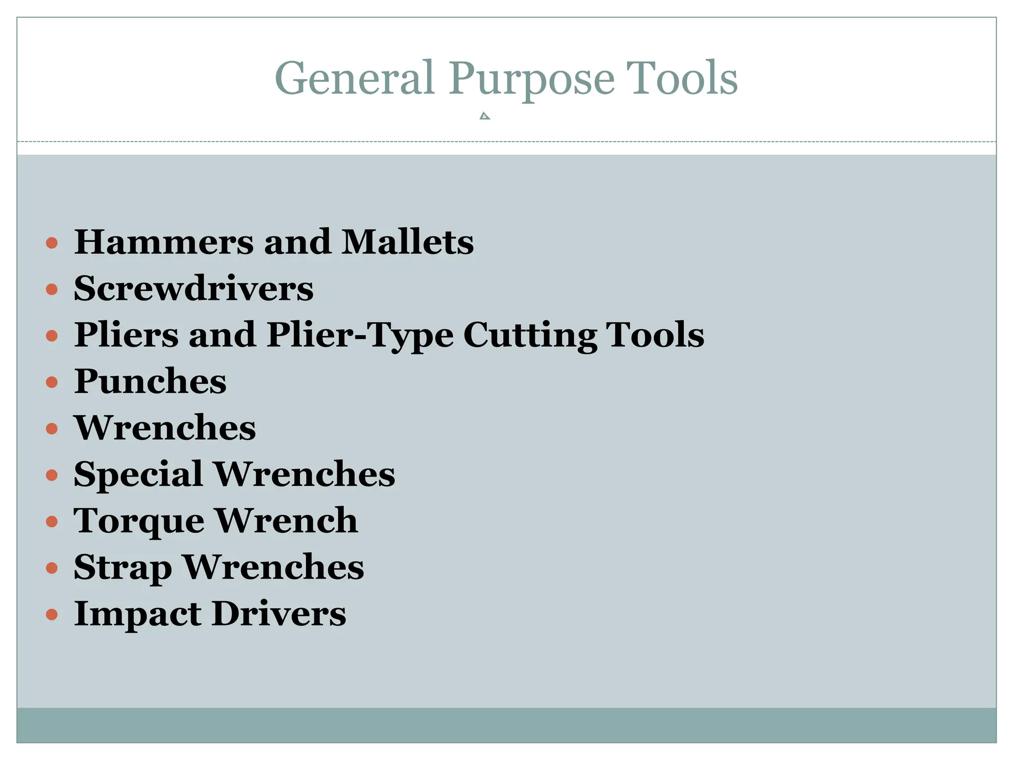 General Purpose Tools
 Hammers and Mallets
 Screwdrivers
 Pliers and Plier-Type Cutting Tools
 Punches
 Wrenches
 Special Wrenches
 Torque Wrench
 Strap Wrenches
 Impact Drivers
 
