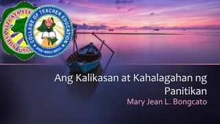 Ang Kalikasan at Kahalagahan ng
Panitikan
Mary Jean L. Bongcato
 