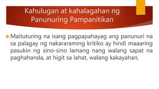 Kahulugan at kahalagahan ng
Panunuring Pampanitikan
Maituturing na isang pagpapahayag ang panunuri na
sa palagay ng nakararaming kritiko ay hindi maaaring
pasukin ng sino-sino lamang nang walang sapat na
paghahanda, at higit sa lahat, walang kakayahan.
 
