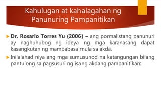 Kahulugan at kahalagahan ng
Panunuring Pampanitikan
 Dr. Rosario Torres Yu (2006) – ang pormalistang panunuri
ay naghuhubog ng ideya ng mga karanasang dapat
kasangkutan ng mambabasa mula sa akda.
 Inilalahad niya ang mga sumusunod na katangungan bilang
pantulong sa pagsusuri ng isang akdang pampanitikan:
 
