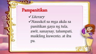 Pampanitikan
Literary
Nauukol sa mga akda sa
panitikan gaya ng tula,
awit, sanaysay, talumpati,
maikling kuwento, at iba
pa.
 