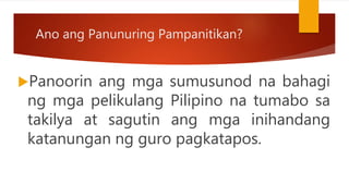 Ano ang Panunuring Pampanitikan?
Panoorin ang mga sumusunod na bahagi
ng mga pelikulang Pilipino na tumabo sa
takilya at sagutin ang mga inihandang
katanungan ng guro pagkatapos.
 