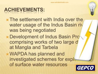 The settlement with India over the water usage of the Indus Basin rivers was being negotiated Development of Indus Basin Project comprising works of two large dams at Mangla and Tarbela WAPDA has planned and investigated schemes for exploitation of surface water resources Achievements:11www.saifullahkhalid.com