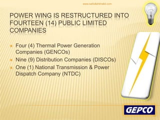 Power wing is restructured into fourteen (14) public limited companies Four (4) Thermal Power Generation Companies (GENCOs) Nine (9) Distribution Companies (DISCOs) One (1) National Transmission & Power Dispatch Company (NTDC) 14www.saifullahkhalid.com