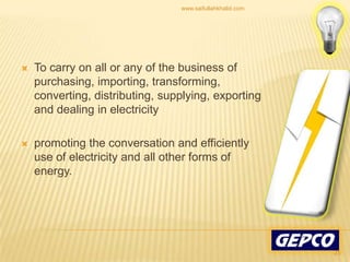 To carry on all or any of the business of purchasing, importing, transforming, converting, distributing, supplying, exporting and dealing in electricity promoting the conversation and efficiently use of electricity and all other forms of energy. 23www.saifullahkhalid.com
