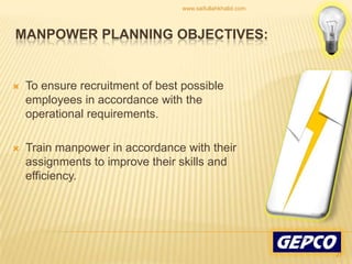 To ensure recruitment of best possible employees in accordance with the operational requirements. Train manpower in accordance with their assignments to improve their skills and efficiency. Manpower Planning Objectives:27www.saifullahkhalid.com