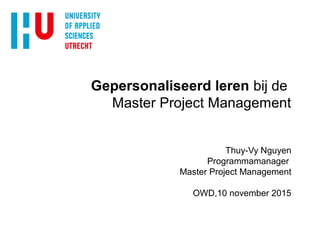 Gepersonaliseerd leren bij de
Master Project Management
Thuy-Vy Nguyen
Programmamanager
Master Project Management
OWD,10 november 2015
 