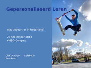 Gepersonaliseerd Leren 
Wat gebeurt er in Nederland? 
23 september 2014 
VMBO Congres 
Olaf de Groot @olafiolio 
Kennisnet 
 