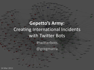 Gepetto’s Army: Creating International Incidentswith Twitter Bots #twitterbots @gregmarra 14 Mar 2011 