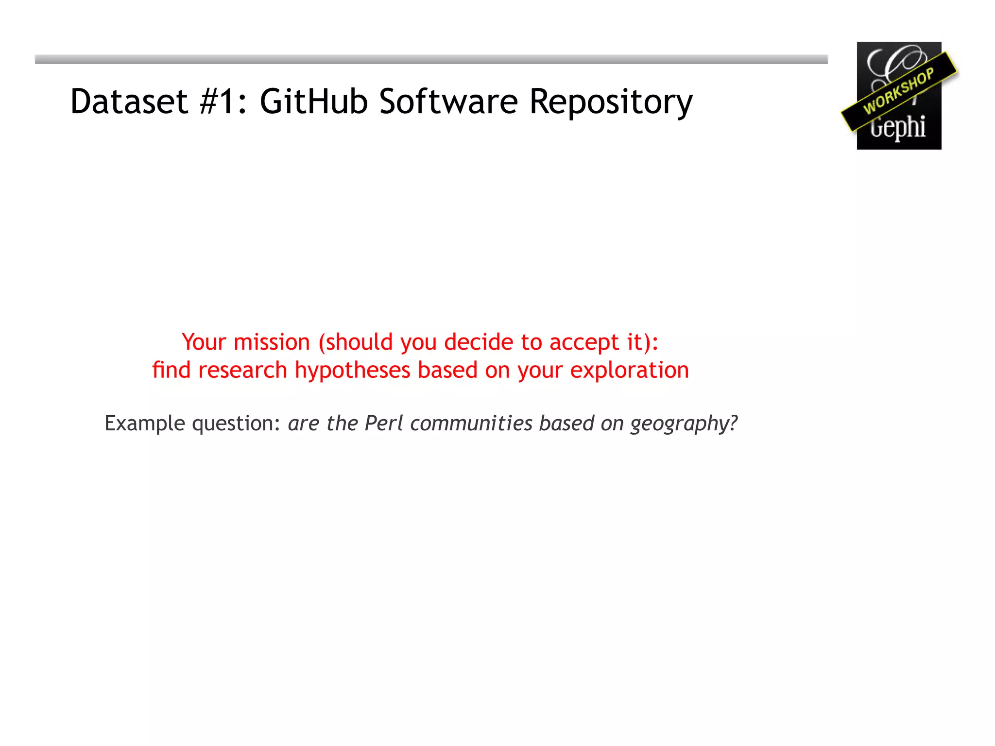 Dataset #1: GitHub Software Repository




         Your mission (should you decide to accept it):
      find research hypotheses based on your exploration

  Example question: are the Perl communities based on geography?
 