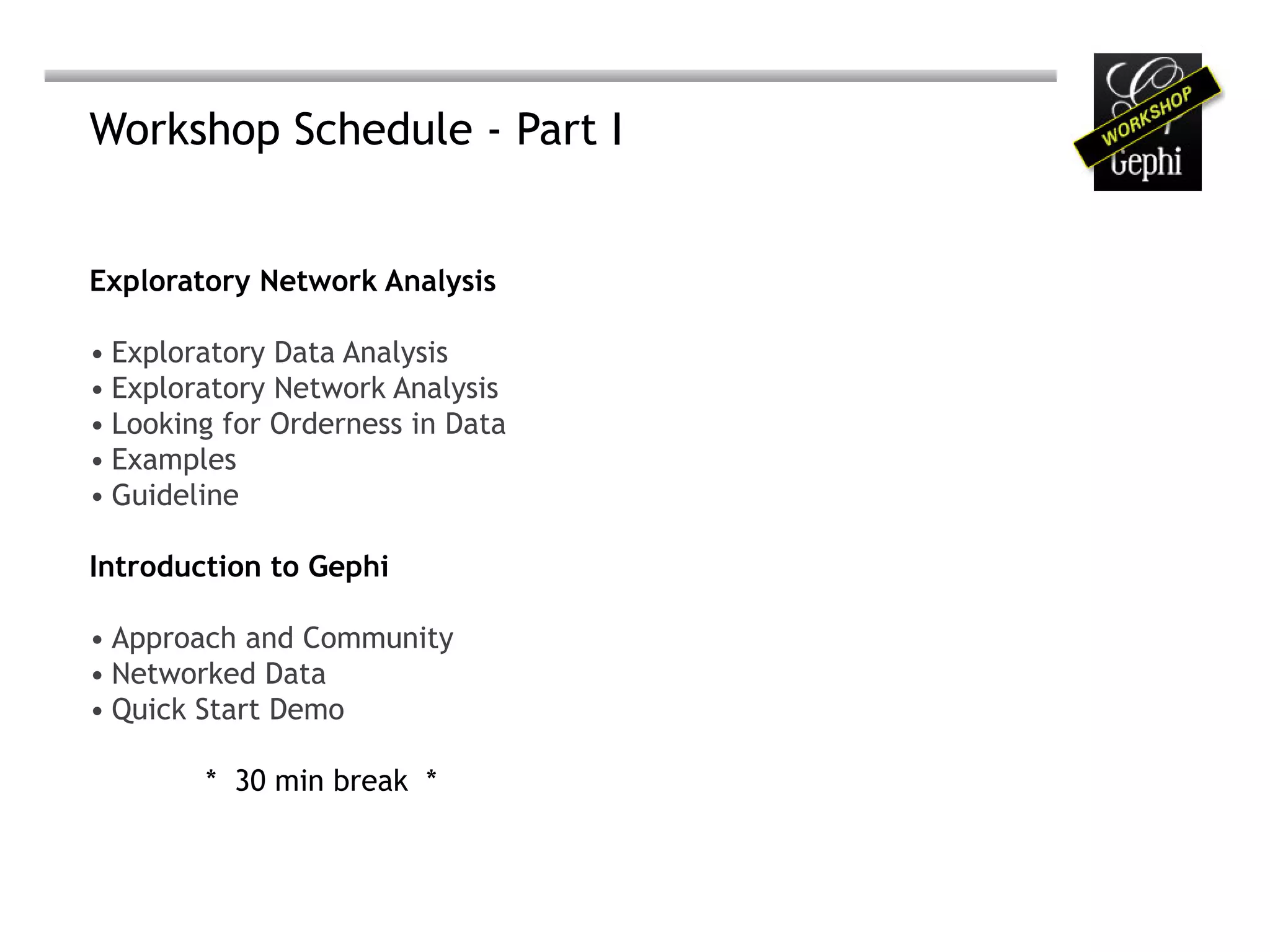 Workshop Schedule - Part I


Exploratory Network Analysis

• Exploratory Data Analysis
• Exploratory Network Analysis
• Looking for Orderness in Data
• Examples
• Guideline

Introduction to Gephi

• Approach and Community
• Networked Data
• Quick Start Demo

        * 30 min break *
 