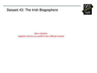 Dataset #2: The Irish Blogosphere




                       Your mission:
       explore and try to confirm the official results
 