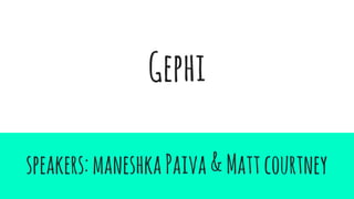 Gephi
speakers:maneshkaPaiva&Mattcourtney
 