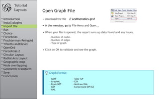 Tutorial
        Layouts          Open Graph File
* Introduction           • Download the file      LesMiserables.gexf
* I...