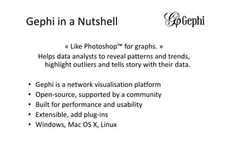 Gephi in a Nutshell
             « Like Photoshop™ for graphs. »
    Helps data analysts to reveal patterns and trends,
  ...