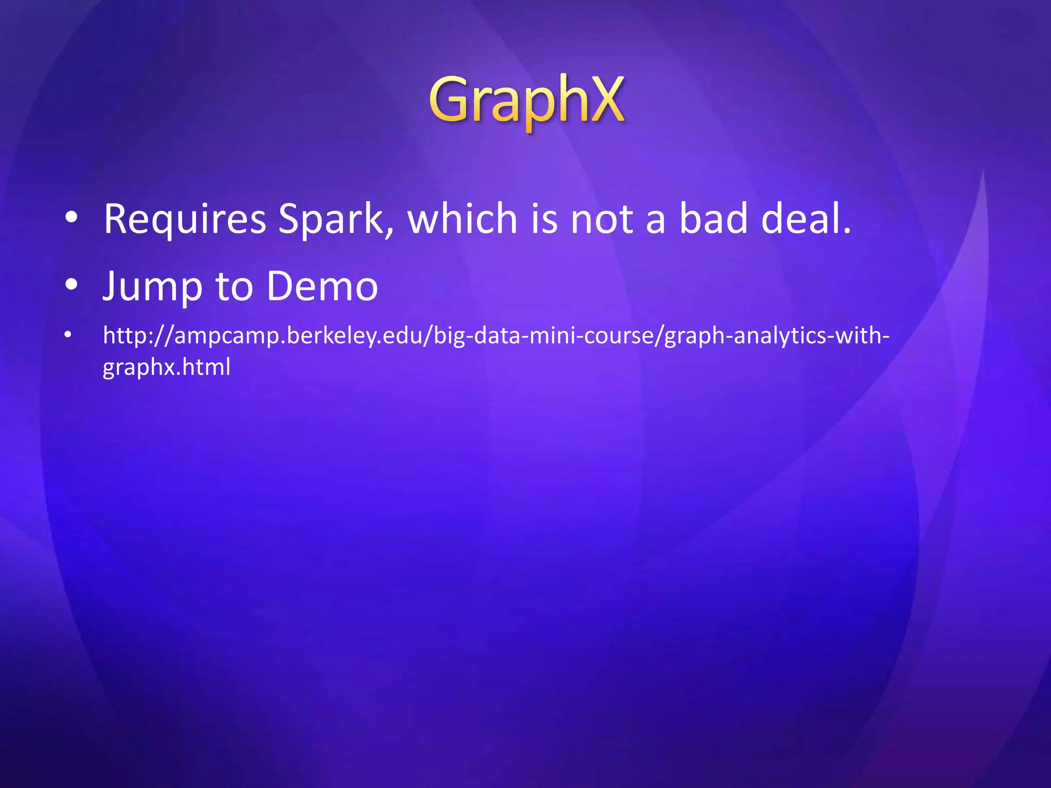 • Requires Spark, which is not a bad deal. 
• Jump to Demo 
• http://ampcamp.berkeley.edu/big-data-mini-course/graph-analytics-with-graphx. 
html 
 
