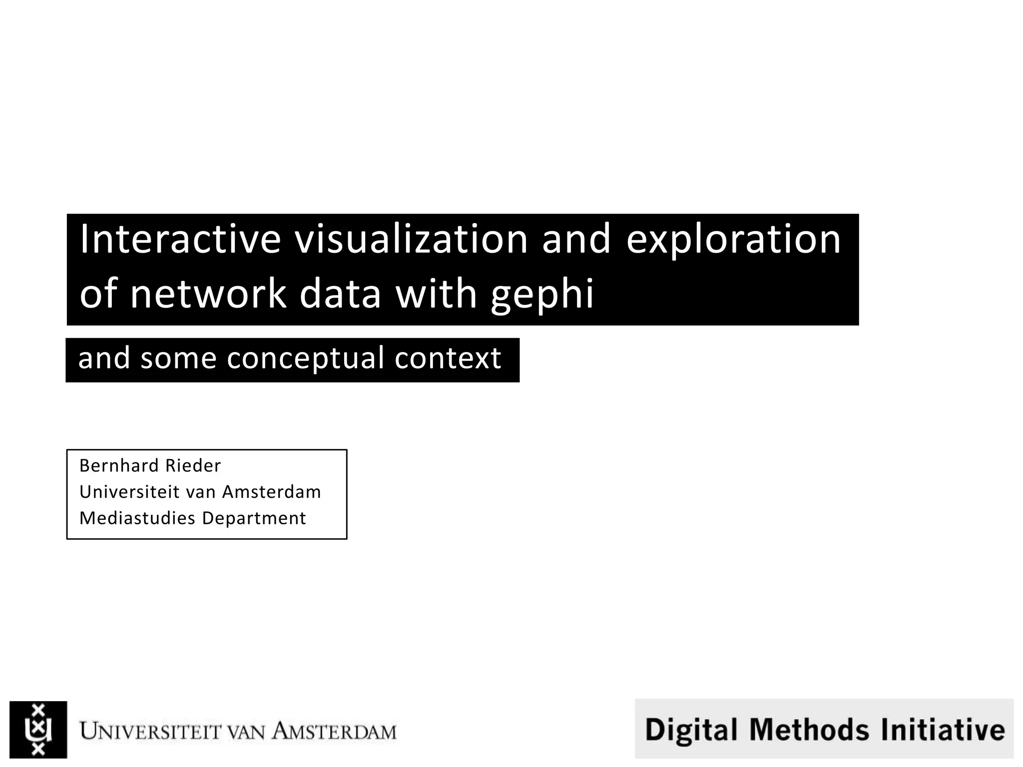 Interactive visualization and exploration
of network data with gephi
Bernhard Rieder
Universiteit van Amsterdam
Mediastudies Department
and some conceptual context
 