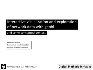 Interactive visualization and exploration
of network data with gephi
Bernhard Rieder
Universiteit van Amsterdam
Mediastudies Department
and some conceptual context
 