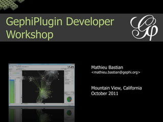 GephiPlugin Developer Workshop Mathieu Bastian <mathieu.bastian@gephi.org> Mountain View, California October 2011 