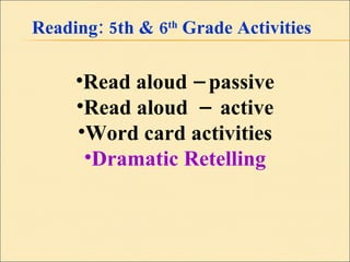 Reading: 5th & 6 th  Grade Activities Read aloud – passive Read aloud  –  active Word card activities Dramatic Retelling 