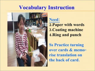 Vocabulary Instruction Need: Paper with words Coating machine Ring and punch Ss Practice turning  over cards & memo- rise translation on  the back of card. 