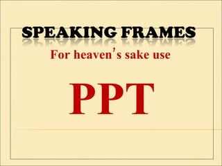 For heaven’s sake use  PPT 