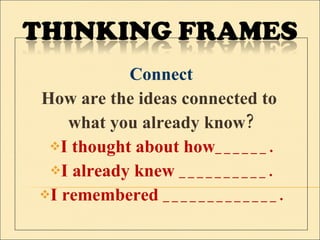 Connect How are the ideas connected to  what you already know? I thought about how______. I already knew __________. I remembered _____________. 