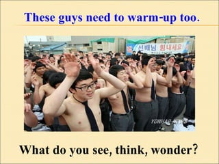These guys need to warm-up too. What do you see, think, wonder? 