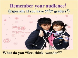 Remember your audience!   (Especially If you have 5 th /6 th  graders?) What do you “See, think, wonder”?  