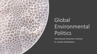 Global
Environmental
Politics
International University in Geneva
Dr. Joachim Monkelbaan
 