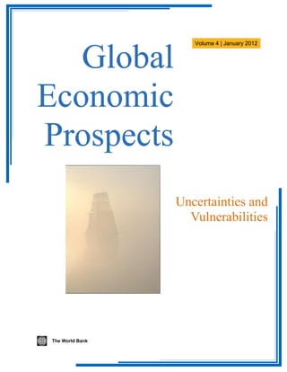 Global
                    Volume 4 | January 2012




Economic
Prospects
                 Uncertainties and
                   Vulnerabilities




The World Bank
 