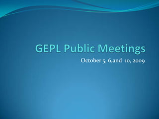 GEPL Public Meetings October 5, 6,and  10, 2009 