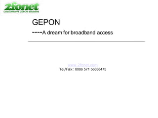 GEPON ---- A dream for broadband access www.2fonet.com Tel/Fax:  0086 571 56838475 