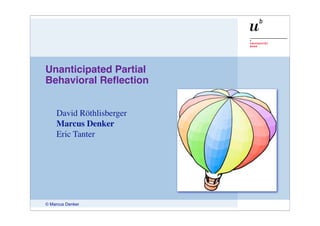 Unanticipated Partial
Behavioral Reﬂection


    David Röthlisberger
    Marcus Denker
    Eric Tanter




© Marcus Denker
 