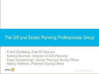 Gift and Estate Planning Professionals | 1
The Gift and Estate Planning Professionals Group
Frank Goldberg, Past RI Director
Karena Bierman, Director of Gift Planning
Peter Doetschman, Senior Planned Giving Officer
Nancy Hoffman, Planned Giving Officer
 