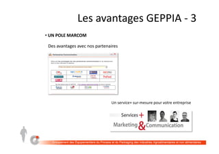 LES	AVANTAGES	GEPPIA		#3	
• 	UN	POLE	MARCOM	
Des	avantages	avec	nos	partenaires	
Un	service+	sur-mesure	pour	votre	entreprise	
 