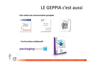 LE	GEPPIA	C’EST	AUSSI	
• 	Du	réseautage	et	des	services	sur	les	salons	professionnels	
en	France	et	à	l’interna5onal	
• 	Un	relais	de	communica5on	auprès	des	inﬂuenceurs	sur	les	réseaux	sociaux	
 
